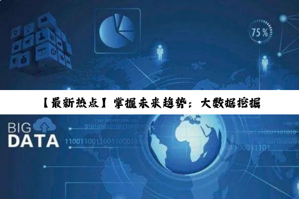 【最新热点】掌握未来趋势：大数据挖掘技术培训与实战应用探索
