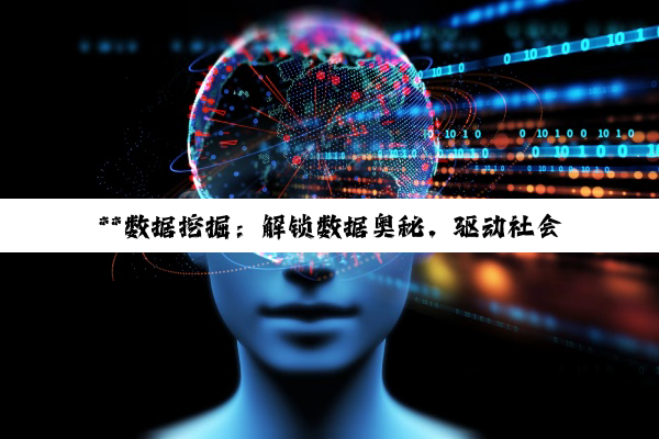 【科普解答】**数据挖掘：解锁数据奥秘，驱动社会与产业的智能升级**