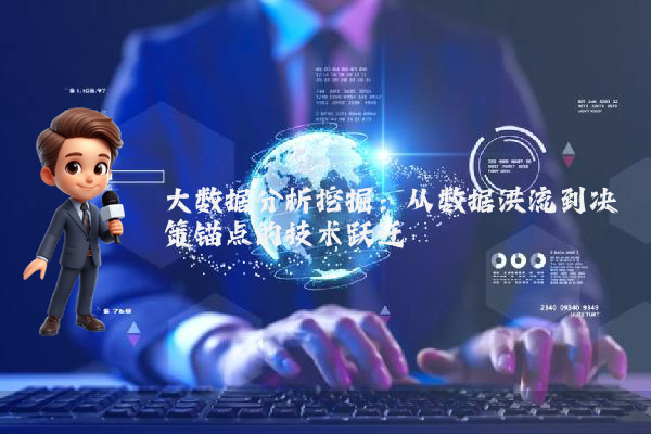 大数据分析挖掘:从数据洪流到决策锚点的技术跃迁