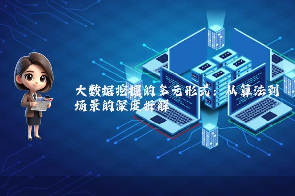 大数据挖掘的多元形式：从算法到场景的深度拆解