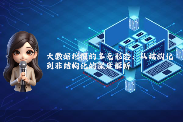 大数据挖掘的多元形态：从结构化到非结构化的深度解析