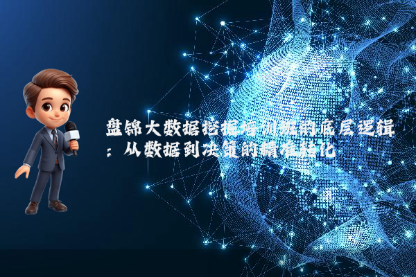 盘锦大数据挖掘培训班的底层逻辑:从数据到决策的精准转化
