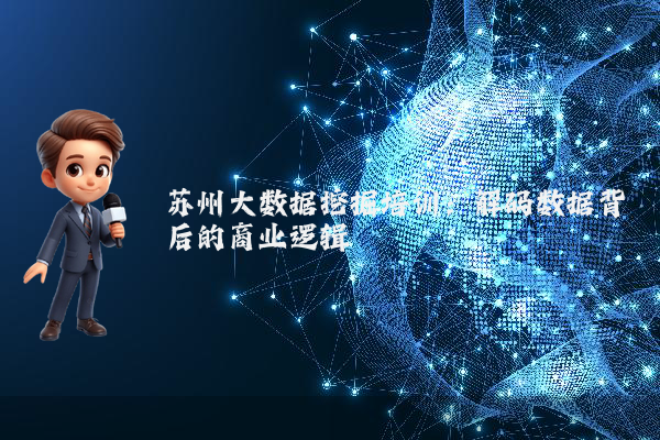 苏州大数据挖掘培训：解码数据背后的商业逻辑